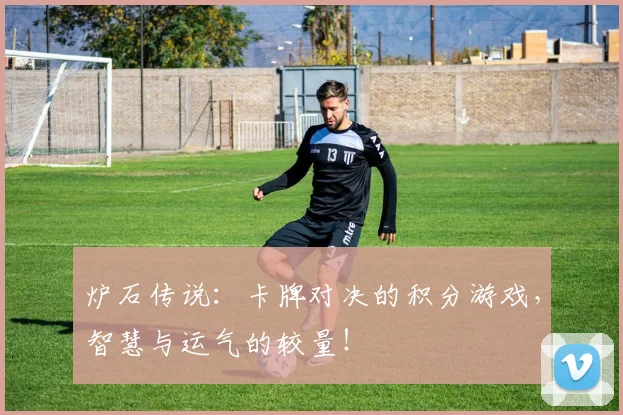 炉石传说：卡牌对决的积分游戏，智慧与运气的较量！