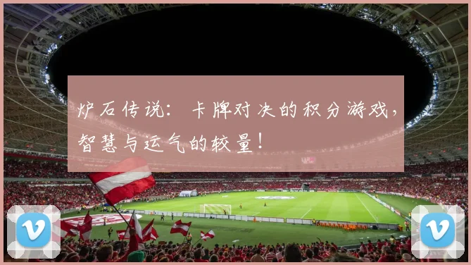 炉石传说:卡牌对决的积分游戏,智慧与运气的较量!