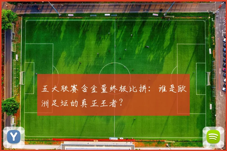 五大联赛含金量终极比拼：谁是欧洲足坛的真正王者？