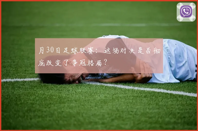 月30日足球联赛:这场对决是否彻底改变了争冠格局?