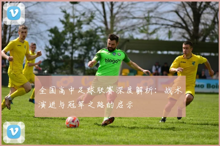 全国高中足球联赛深度解析:战术演进与冠军之路的启示