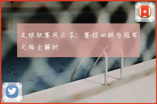 足球联赛风云录：赛程回顾与冠军之路全解析