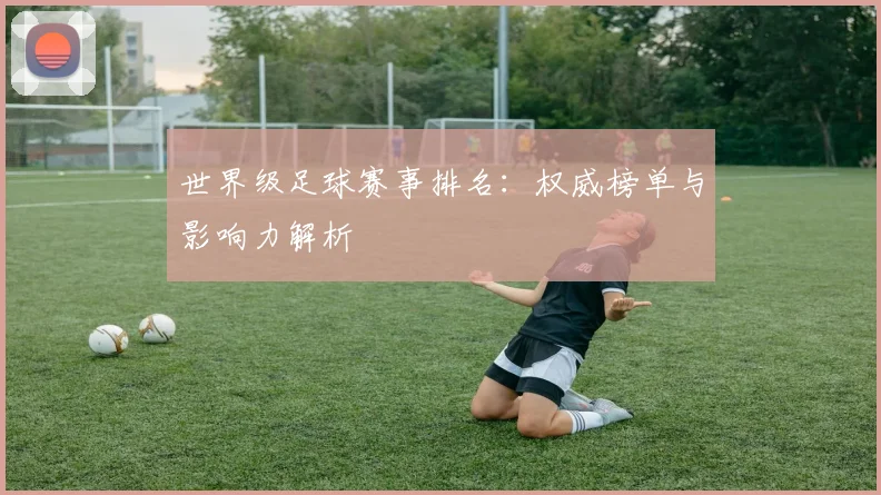 世界级足球赛事排名：权威榜单与影响力解析