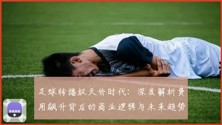足球转播权天价时代:深度解析费用飙升背后的商业逻辑与未来趋势