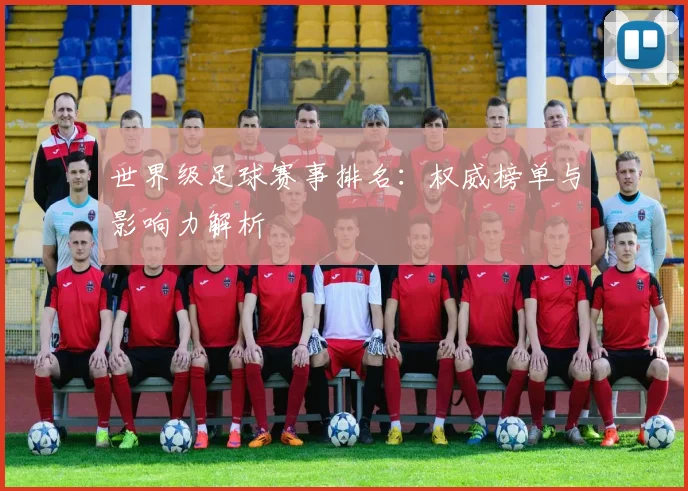 世界级足球赛事排名:权威榜单与影响力解析